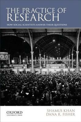 The Practice of Research: How Social Scientists Answer Their Questions by Shamus Khan, Dana R. Fisher