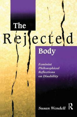 The Rejected Body: Feminist Philosophical Reflections on Disability by Susan Wendell