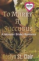 To Marry A Succubus: A Monster Brides Romance by Roslyn St Clair