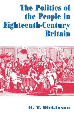 The Politics of the People in Eighteenth-Century Britain by H. T. Dickinson