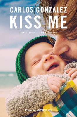 Kiss Me: How to Raise Your Children with Love by Carlos González