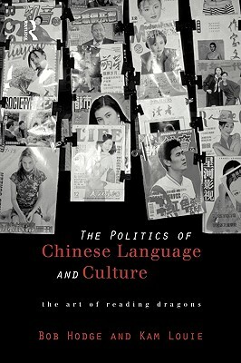 Politics of Chinese Language and Culture: The Art of Reading Dragons by Bob Hodge, Kam Louie