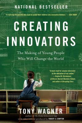 Creating Innovators: The Making of Young People Who Will Change the World by Tony Wagner