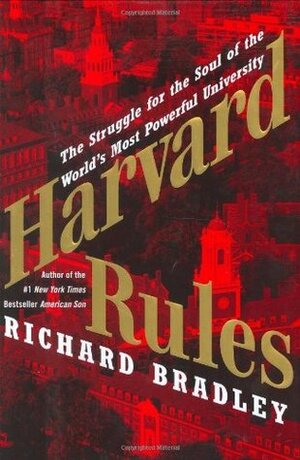 Harvard Rules: The Struggle for the Soul of the World's Most Powerful University by Richard Bradley
