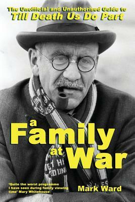 A Family at War: The Unofficial and Unauthourised Guide to "till Death Us Do Part" by Mark Ward