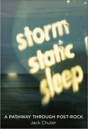 Storm Static Sleep: A Pathway Through Post-Rock by Jack Chuter