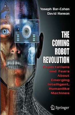 The Coming Robot Revolution: Expectations and Fears about Emerging Intelligent, Humanlike Machines by Yoseph Bar-Cohen, David Hanson