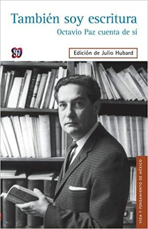 También soy escritura.: Octavio Paz cuenta de sí by Octavio Paz, Julio Hubard