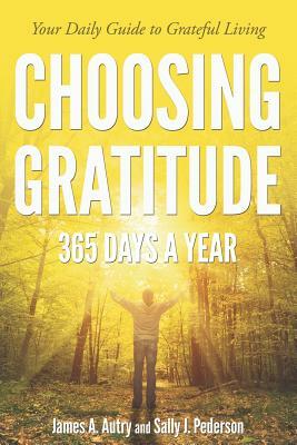 Choosing Gratitude 365 Days a Year: Your Daily Guide to Grateful Living by Sally J. Pederson, James A. Autry