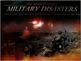 The World's Worst Military Disasters: Chronicling the Greatest Catastrophies of All Time by Chris McNab
