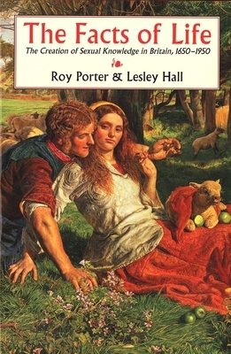 The Facts of Life: The Creation of Sexual Knowledge in Britain, 1650-1950 by Roy Porter, Lesley Hall