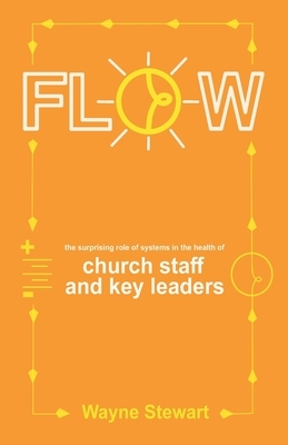 Flow: The Surprising Role of Systems in the Health of Church Staff and Key Leaders by Wayne Stewart