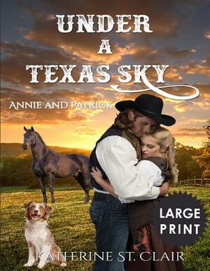 Under a Texas Sky - Annie and Patrick ***Large Print****: An Historical Western Romance by Katherine St Clair
