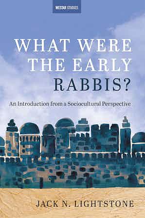 What Were the Early Rabbis? An Introduction from a Sociocultural Perspective by Jack N. Lightstone