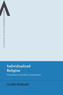 Individualized Religion: Practitioners and Their Communities by Claire Wanless