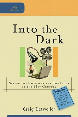 Into the Dark: Seeing the Sacred in the Top Films of the 21st Century by Craig Detweiler