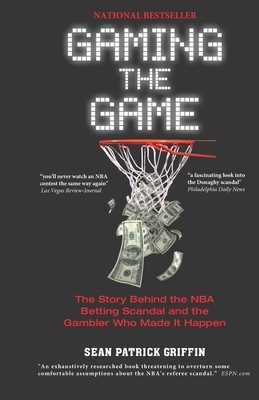 Gaming the Game: The Story Behind the NBA Betting Scandal and the Gambler Who Made It Happen by Sean Patrick Griffin