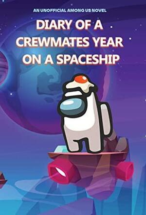 Diary of a Crewmates Year on A Spaceship: An Impostor Adventure Series: An Unofficial Among Us Novel by Jordan Parker