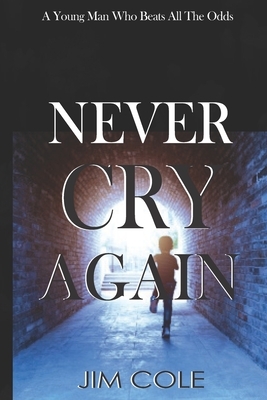 Never Cry Again: A Young Man Who Beats All The Odds by Jim Cole