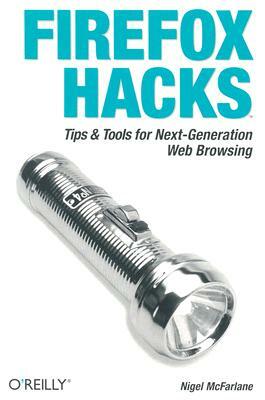 Firefox Hacks: Tips & Tools for Next-Generation Web Browsing by Nigel McFarlane