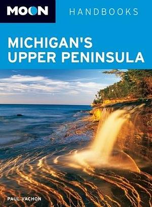 Moon Handbooks Michigan's Upper Peninsula by Paul Vachon, Paul Vachon