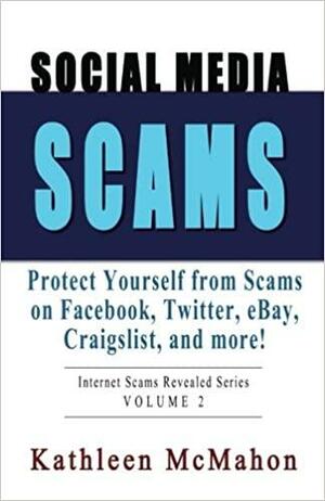 Social Media Scams: Protect Yourself on Facebook, Twitter, eBay & More by Kathleen McMahon