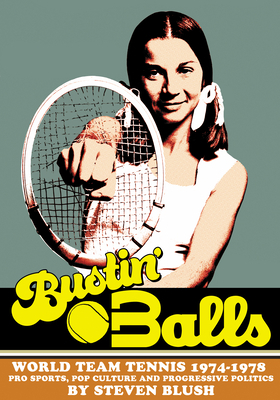 Bustin' Balls: World Team Tennis 1974-1978, Pro Sports, Pop Culture and Progressive Politics by Steven Blush