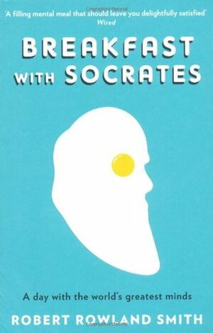 Breakfast With Socrates: A Day With the World's Greatest Minds by Robert Rowland Smith