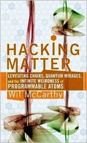 Hacking Matter: Levitating Chairs, Quantum Mirages, and the Infinite Weirdness of Programmable Atoms by Wil McCarthy