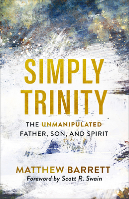 Simply Trinity: The Unmanipulated Father, Son, and Spirit by Matthew Barrett