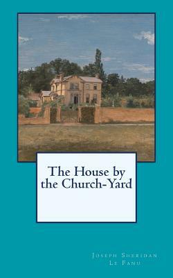 The House by the Churchyard by J. Sheridan Le Fanu