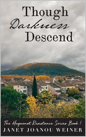 Though Darkness Descend: The Huguenot Resistance Series, Book 1 by Janet Joanou Weiner, Janet Joanou Weiner