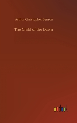 The Child of the Dawn by Arthur Christopher Benson