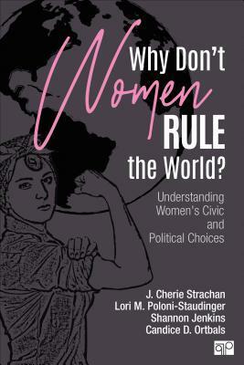 Why Don't Women Rule the World?: Understanding Women's Civic and Political Choices by Lori M. Poloni-Staudinger, Candice D Ortbals, Shannon L Jenkins, J. Cherie Strachan