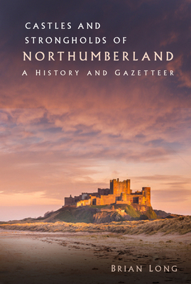 Castles and Strongholds of Northumberland: A History and Gazetteer by Brian Long