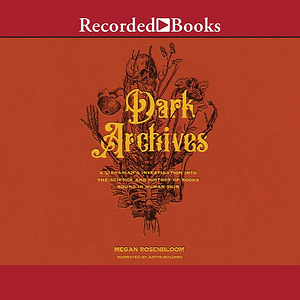 Dark Archives: A Librarian's Investigation Into the Science and History of Books Bound in Human Skin by Megan Rosenbloom