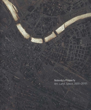 Nobody's Property: Art, Land, Space, 2000-2010 by Kelly Baum