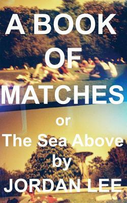 A Book of Matches: or The Sea Above by Jordan Lee