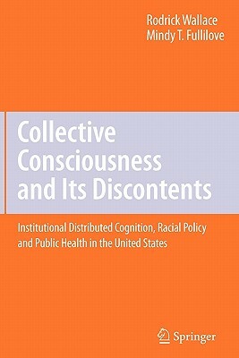 Collective Consciousness and Its Discontents:: Institutional Distributed Cognition, Racial Policy, and Public Health in the United States by Mindy T. Fullilove, Rodrick Wallace