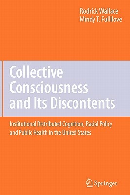 Collective Consciousness and Its Discontents:: Institutional Distributed Cognition, Racial Policy, and Public Health in the United States by Rodrick Wallace, Mindy T. Fullilove