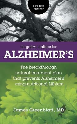 Integrative Medicine for Alzheimer's: The Breakthrough Natural Treatment Plan That Prevents Alzheimer's Using Nutritional Lithium by James Greenblatt