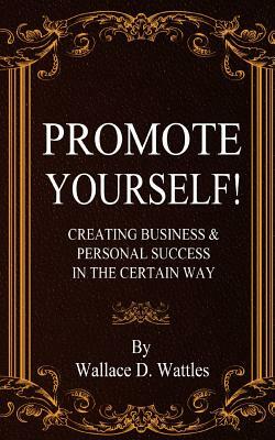 Promote Yourself!: Creating Business & Personal Succees in The Certain Way by Wallace D. Wattles