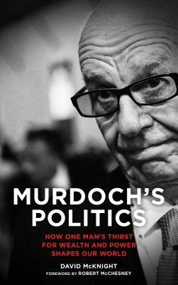 Murdoch's Politics: How One Man's Thirst for Wealth and Power Shapes Our World by David McKnight