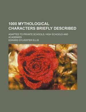 1000 Mythological Characters Briefly Described; Adapted to Private Schools, High Schools and Academies by Edward S. Ellis