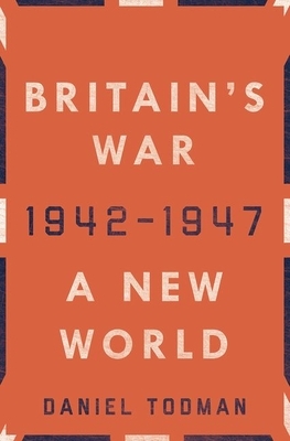 Britain's War: A New World, 1942-1947 by Daniel Todman