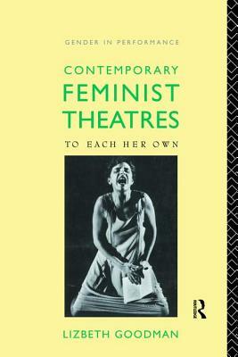 Contemporary Feminist Theatres: To Each Her Own by Lizbeth Goodman
