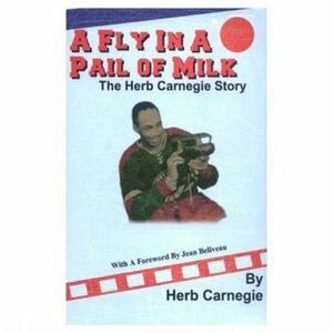 A Fly in a Pail of Milk: The Herb Carnegie Story by Herb Carnegie