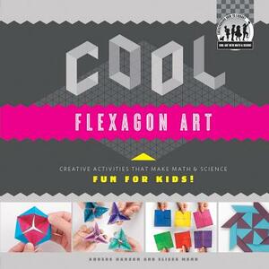 Cool Flexagon Art: Creative Activities That Make Math & Science Fun for Kids!: Creative Activities That Make Math & Science Fun for Kids! by Anders Hanson