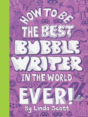 How to Be the Best Bubblewriter in the World Ever! by Linda Scott