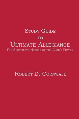 Study Guide to Ultimate Allegiance: The Subversive Nature of the Lord's Prayer by Robert D. Cornwall